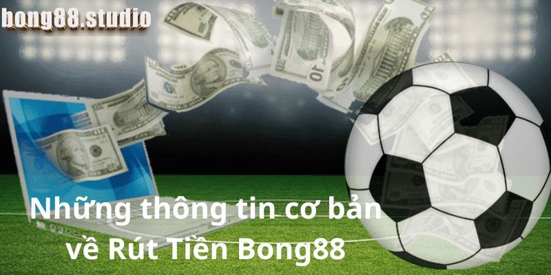 Những thông tin cơ bản về rút tiền Bong88 